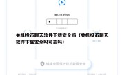 关机投币聊天软件下载安全吗（关机投币聊天软件下载安全吗可靠吗）