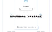 聊天记录回去安全（聊天记录安全性）