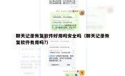 聊天记录恢复软件好用吗安全吗（聊天记录恢复软件有用吗?）