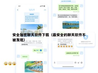 安全加密聊天软件下载（最安全的聊天软件不被发现）