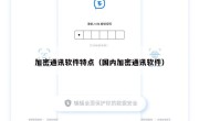 加密通讯软件特点（国内加密通讯软件）