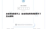 企业密信登录不上（企业密信突然间登录不了怎么回事）