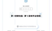 萝卜密聊充值（萝卜游戏平台官网）