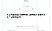 阅后安全保密的聊天软件（聊天软件加密阅读后打勾阅后即焚）
