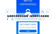 加密聊天系统怎么部署（加密聊天工具有哪些）