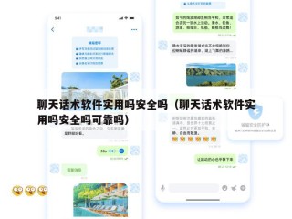 聊天话术软件实用吗安全吗（聊天话术软件实用吗安全吗可靠吗）
