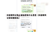 抖音聊天记录上面加密有什么意思（抖音聊天记录设置隐私）