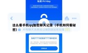 这么看手机qq加密聊天记录（手机如何看秘密）