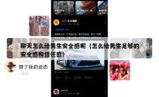 聊天怎么给男生安全感呢（怎么给男生足够的安全感和信任感）