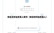 微信怎样加密某人聊天（微信如何加密某人）