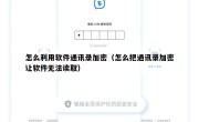怎么利用软件通讯录加密（怎么把通讯录加密让软件无法读取）