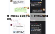 萝卜密聊可以全部提现吗（卜萝密怎么样切开吃?）