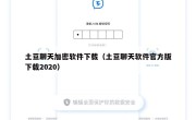 土豆聊天加密软件下载（土豆聊天软件官方版下载2020）