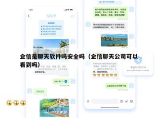 企信是聊天软件吗安全吗（企信聊天公司可以看到吗）