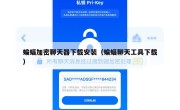蝙蝠加密聊天器下载安装（蝙蝠聊天工具下载）