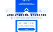 加密图片软件聊天收费吗（图片加密软件推荐）