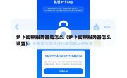 萝卜密聊服务器是怎么（萝卜密聊服务器怎么设置）