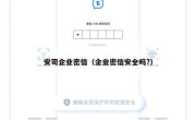 安司企业密信（企业密信安全吗?）