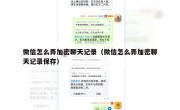 微信怎么弄加密聊天记录（微信怎么弄加密聊天记录保存）