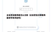 企业密信服务器怎么注册（企业密信注册服务器填写有风险吗）