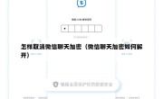 怎样取消微信聊天加密（微信聊天加密如何解开）