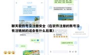 聊天软件号没注册安全（在软件注册的账号没有注销掉的话会有什么后果）