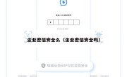 企业密信安全么（企业密信安全吗）