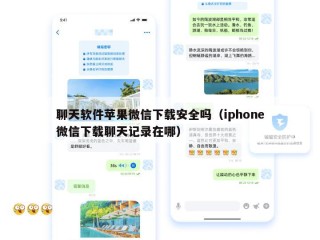 聊天软件苹果微信下载安全吗（iphone微信下载聊天记录在哪）