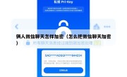 俩人微信聊天怎样加密（怎么把微信聊天加密）