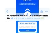 萝卜密聊骗术揭秘视频（萝卜密聊骗术揭秘视频）