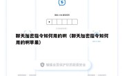 聊天加密指令如何用的啊（聊天加密指令如何用的啊苹果）