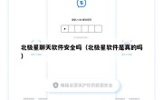 北极星聊天软件安全吗（北极星软件是真的吗）