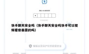 快手聊天安全吗（快手聊天安全吗快手可以视频看些暴露的吗）