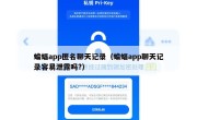 蝙蝠app匿名聊天记录（蝙蝠app聊天记录容易泄露吗?）