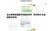 怎么使用加密聊天功能的软件（有没有什么加密聊天软件）