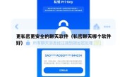 更私密更安全的聊天软件（私密聊天哪个软件好）
