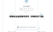 欢畅安全加密聊天软件（欢畅软件下载）