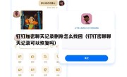 钉钉加密聊天记录删除怎么找回（钉钉密聊聊天记录可以恢复吗）