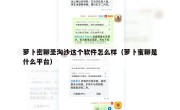 萝卜密聊圣淘沙这个软件怎么样（萝卜蜜聊是什么平台）