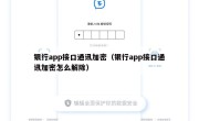 银行app接口通讯加密（银行app接口通讯加密怎么解除）