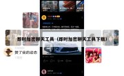 即时加密聊天工具（即时加密聊天工具下载）