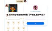 免费的安全私密聊天软件（一款私密聊天软件）