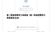 是一款加密聊天工具英语（是一款加密聊天工具英语怎么说）