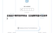 云信这个聊天软件安全（云信聊天是什么软件）