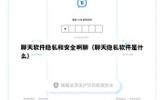 聊天软件隐私和安全啊聊（聊天隐私软件是什么）
