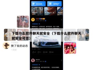 下载什么软件聊天就安全（下载什么软件聊天就安全可靠）