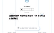 怎样获得萝卜密聊服务器id（萝卜app怎么挣钱的）