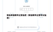 微信单独聊天记录加密（微信聊天记录可以加密）