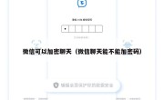 微信可以加密聊天（微信聊天能不能加密码）