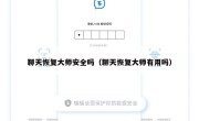 聊天恢复大师安全吗（聊天恢复大师有用吗）